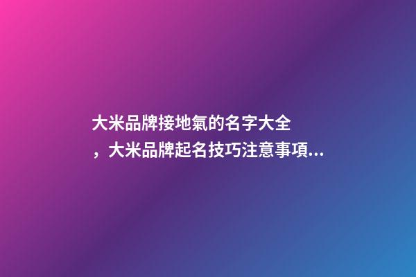 大米品牌接地氣的名字大全，大米品牌起名技巧注意事項？